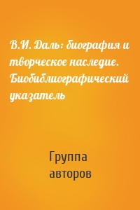 В.И. Даль: биография и творческое наследие. Биобиблиографический указатель