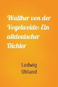 Walther von der Vogelweide: Ein altdeutscher Dichter