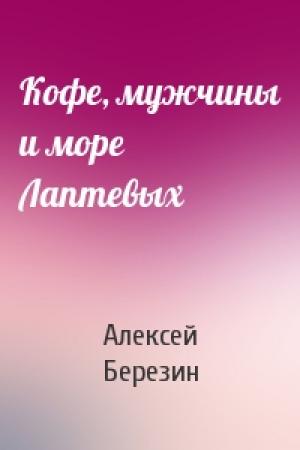 Обложка книги «Кофе, мужчины и море Лаптевых» — Алексей Березин