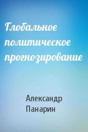 Обложка книги «Глобальное политическое прогнозирование» — Александр Панарин