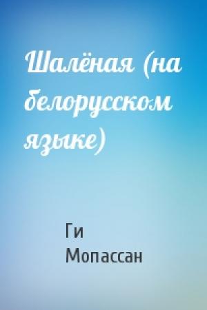 Обложка книги «Шалёная (на белорусском языке)» — Ги де Мопассан