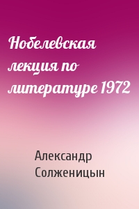 Александр Солженицын - Нобелевская лекция по литературе 1972