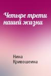 Нина Кривошеина - Четыре трети нашей жизни