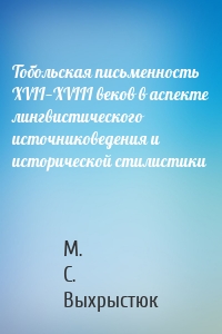 Тобольская письменность XVII—XVIII веков в аспекте лингвистического источниковедения и исторической стилистики