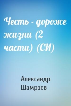 Обложка книги «Честь - дороже жизни (2 части) (СИ)» — Шамраев Юрьевич