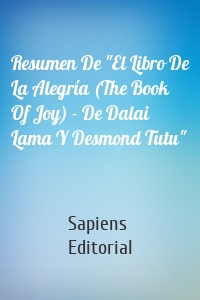 Resumen De "El Libro De La Alegría (The Book Of Joy) - De Dalai Lama Y Desmond Tutu"