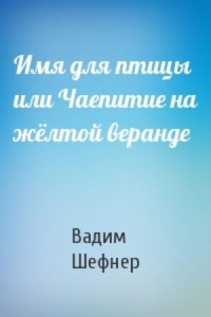 Обложка книги «Имя для птицы или Чаепитие на жёлтой веранде» — Вадим Шефнер