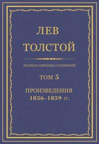 Лев Толстой - ПСС. Том 05. Произведения, 1856–1859 гг.