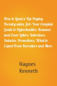 How to Land a Top-Paying Forestry aides Job: Your Complete Guide to Opportunities, Resumes and Cover Letters, Interviews, Salaries, Promotions, What to Expect From Recruiters and More