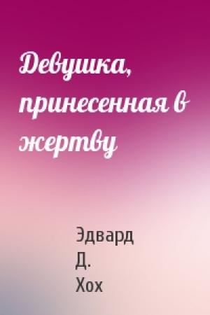 Обложка книги «Девушка, принесенная в жертву» — Эдвард Д. Хох