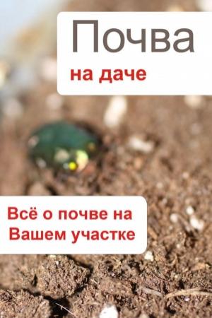 Обложка книги «Почва на даче. Всё о почве на Вашем участке» — Илья Мельников