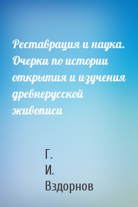 Реставрация и наука. Очерки по истории открытия и изучения древнерусской живописи