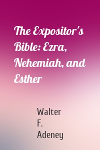 The Expositor's Bible: Ezra, Nehemiah, and Esther