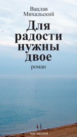 Обложка книги «Том 6. Для радости нужны двое» — Вацлав Михальский