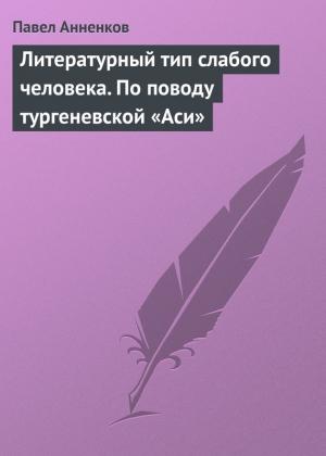 Обложка книги «Литературный тип слабого человека. По поводу тургеневской «Аси»» — Павел Анненков