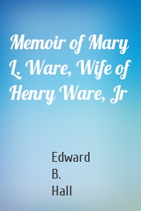 Memoir of Mary L. Ware, Wife of Henry Ware, Jr