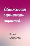 Юрий Васильевич Бондарев - Обнаженная огромность страстей