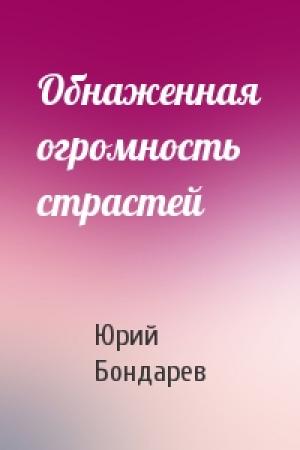 Обложка книги «Обнаженная огромность страстей» — Юрий Васильевич Бондарев
