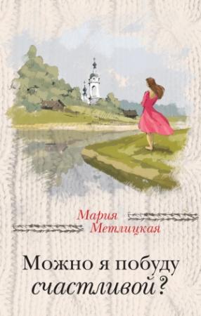 Обложка книги «Можно я побуду счастливой?» — Мария Метлицкая