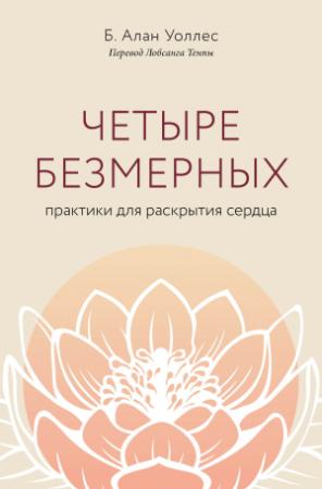 Обложка книги «Четыре безмерных. Практики для раскрытия сердца» — Б. Алан Уоллес