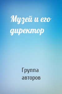 Музей и его директор
