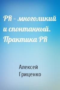 PR – многоликий и спонтанный. Практика PR