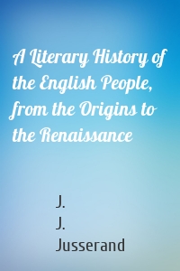 A Literary History of the English People, from the Origins to the Renaissance