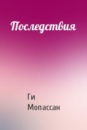 Обложка книги «Последствия» — Ги Мопассан