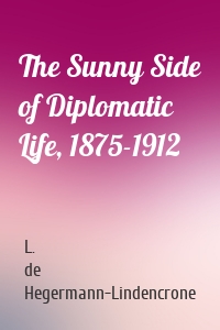 The Sunny Side of Diplomatic Life, 1875-1912