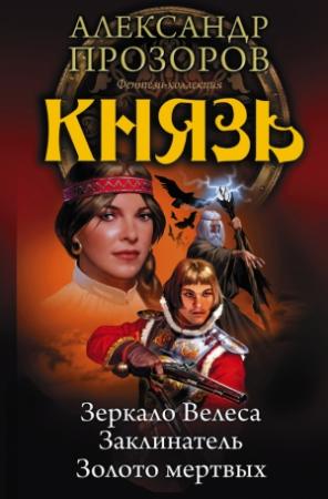 Обложка книги «Князь: Зеркало Велеса. Заклинатель. Золото мертвых» — Александр Дмитриевич Прозоров