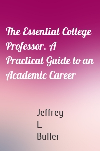 The Essential College Professor. A Practical Guide to an Academic Career