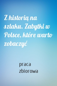 Z historią na szlaku. Zabytki w Polsce, które warto zobaczyć