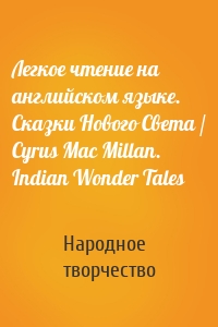 Легкое чтение на английском языке. Сказки Нового Света / Cyrus Mac Millan. Indian Wonder Tales