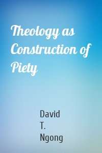 Theology as Construction of Piety