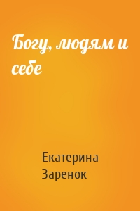 Богу, людям и себе