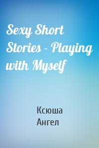 Sexy Short Stories - Playing with Myself