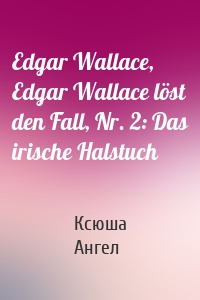 Edgar Wallace, Edgar Wallace löst den Fall, Nr. 2: Das irische Halstuch