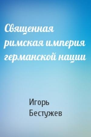 Обложка книги «Священная римская империя германской нации» — Игорь Бестужев