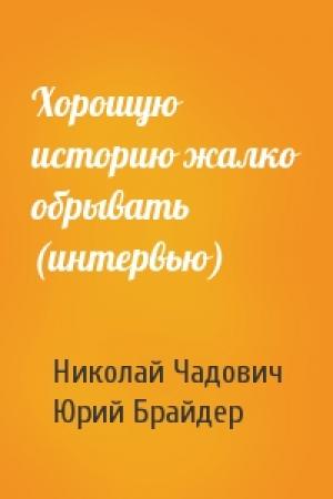Обложка книги «Хорошую историю жалко обрывать (интервью)» — Николай Чадович, Юрий Брайдер