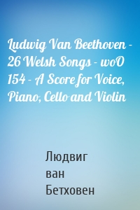 Ludwig Van Beethoven - 26 Welsh Songs - woO 154 - A Score for Voice, Piano, Cello and Violin
