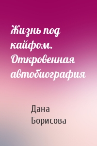 Жизнь под кайфом. Откровенная автобиография