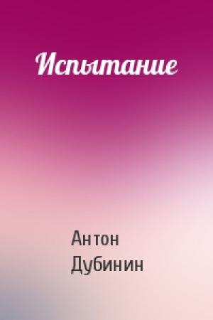 Обложка книги «Испытание» — Антон Дубинин