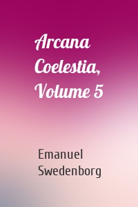 Arcana Coelestia, Volume 5