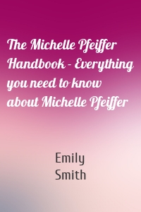 The Michelle Pfeiffer Handbook - Everything you need to know about Michelle Pfeiffer