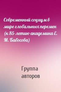 Современный социум в мире глобальных перемен (к 85-летию академика Е. М. Бабосова)