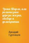 Аркадий Гуртовцев - Уроки Шарли, или религиозные угрозы жизни, свободе и демократии