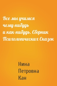 Все мы учимся чему-нибудь и как-нибудь. Сборник Психологических Сказок