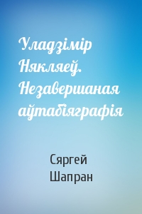 Сяргей Шапран - Уладзімір Някляеў. Незавершаная аўтабіяграфія