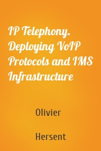 IP Telephony. Deploying VoIP Protocols and IMS Infrastructure