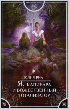 Обложка книги «Я, капибара и божественный тотализатор» — Юлия Риа